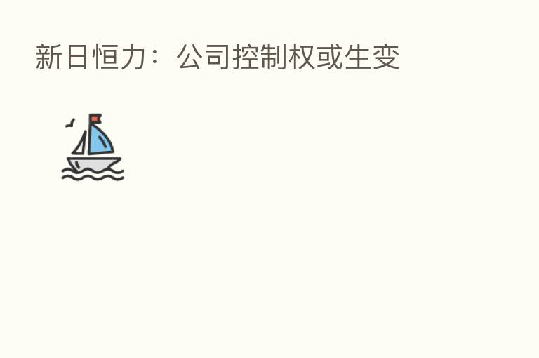 新日恒力:公司控制权或生变