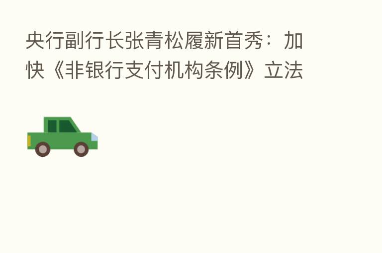 央行副行长张青松履新首秀：加快《非银行支付机构条例》立法进程