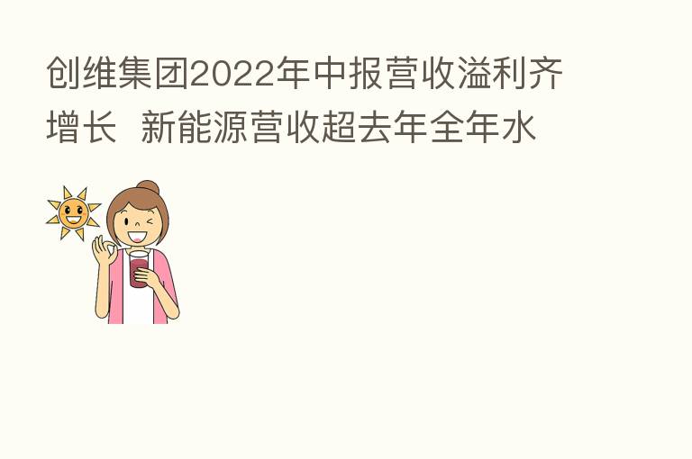 创维集团2022年中报营收溢利齐增长  新能源营收超去年全年水平