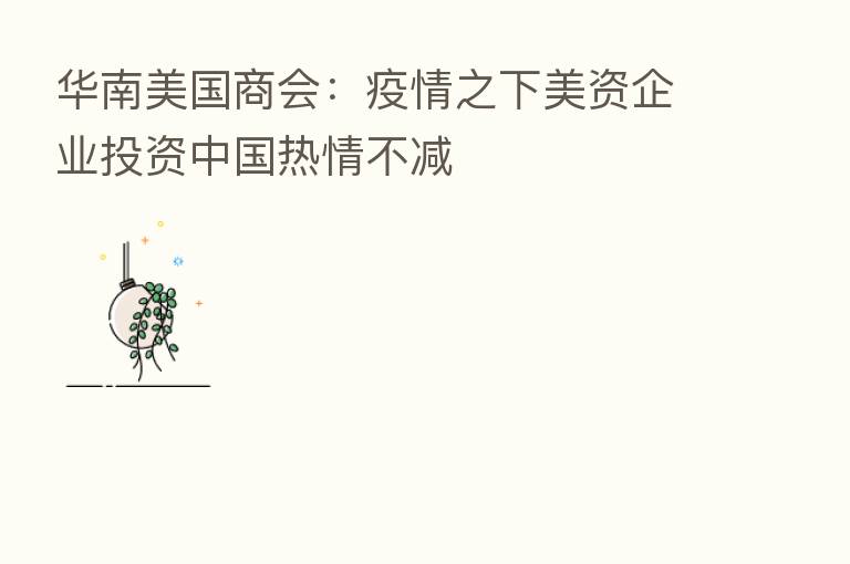 华南美国商会：疫情之下美资企业投资中国热情不减