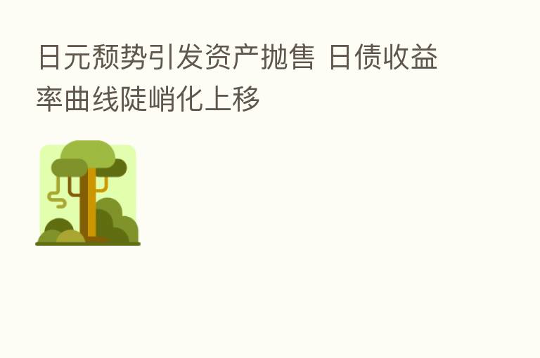 日元颓势引发资产抛售 日债收益率曲线陡峭化上移