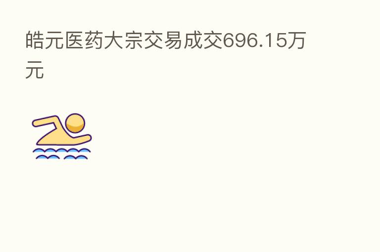皓元医药大宗交易成交696.15万元