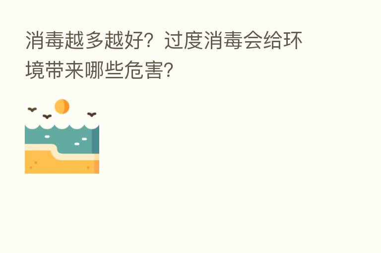 消毒越多越好?过度消毒会给环境带来哪些危害?