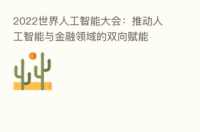 2022世界人工智能大会:推动人工智能与金融领域的双向赋能