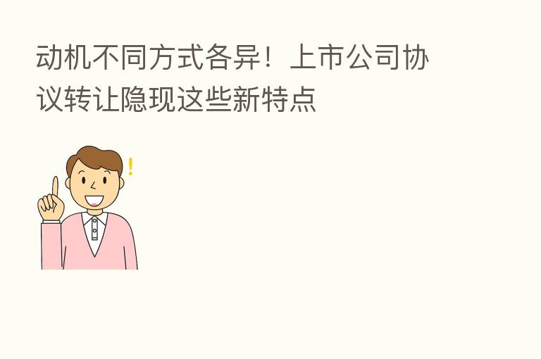 动机不同方式各异!上市公司协议转让隐现这些新特点