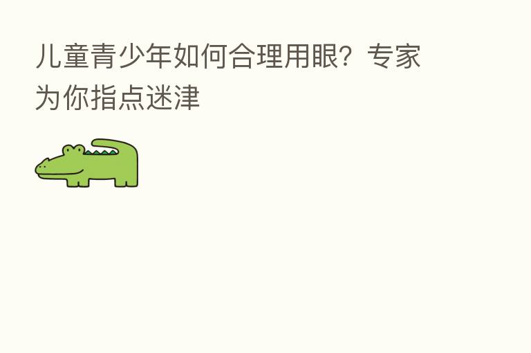 儿童青少年如何合理用眼?专家为你指点迷津