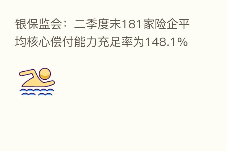 银保监会:二季度末181家险企平均核心偿付能力充足率为148.1%