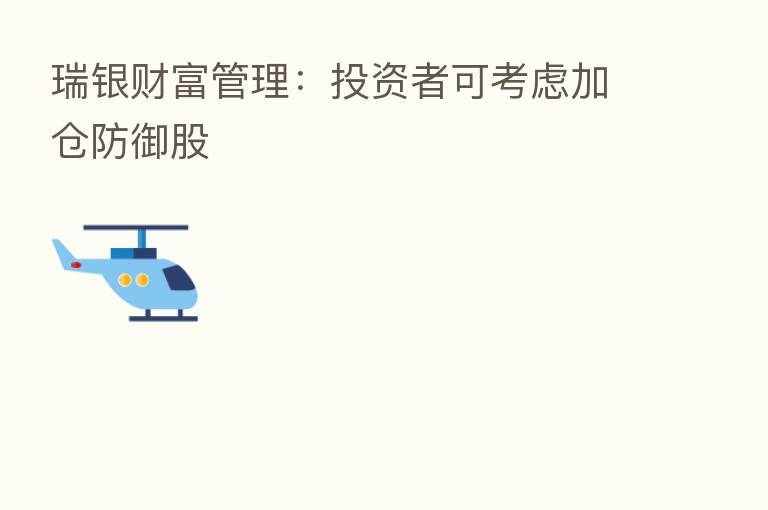 瑞银财富管理：投资者可考虑加仓防御股