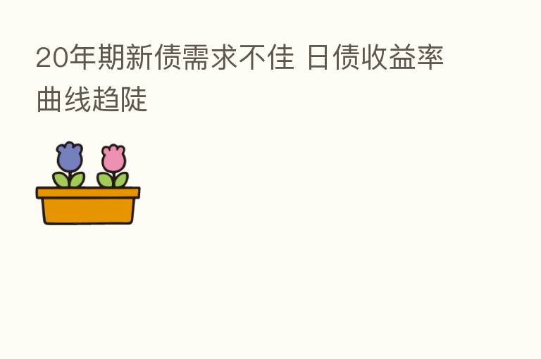 20年期新债需求不佳 日债收益率曲线趋陡