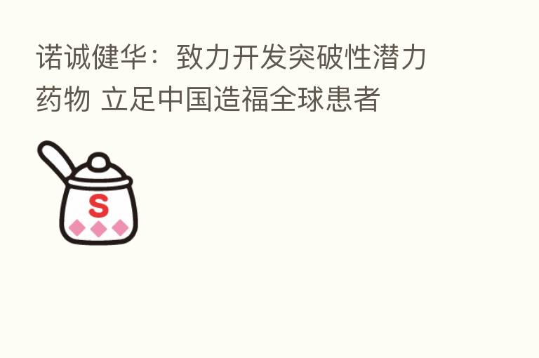 诺诚健华：致力开发突破性潜力药物 立足中国造福全球患者