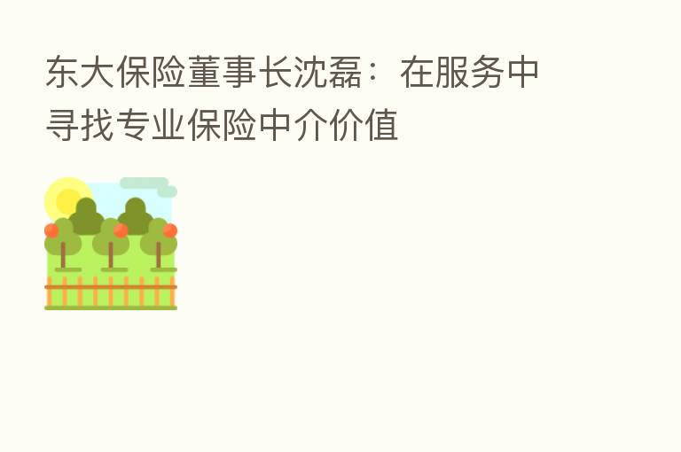 东大      董事长沈磊：在服务中寻找专业      中介价值