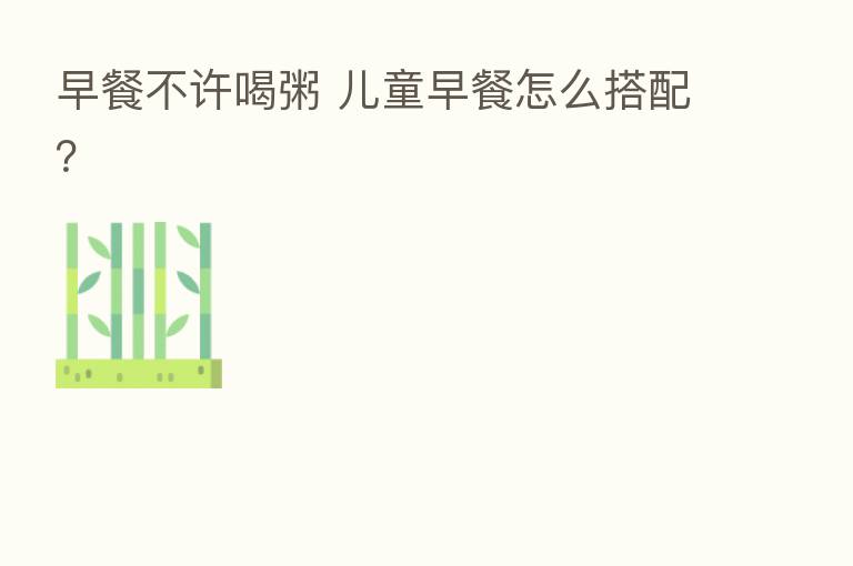 早餐不许喝粥 儿童早餐怎么搭配？