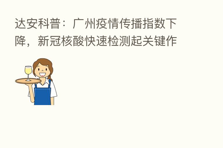 达安科普:广州疫情传播指数下降,新冠核酸快速检测起关键作用!