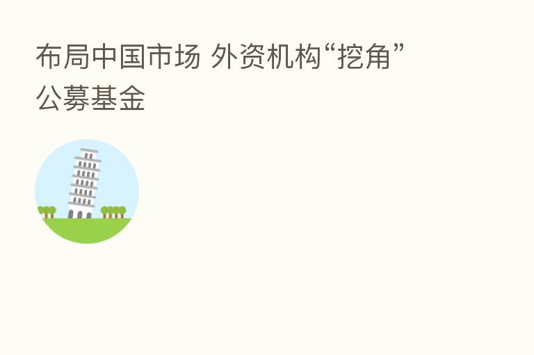 布局中国市场 外资机构“挖角”公募基金