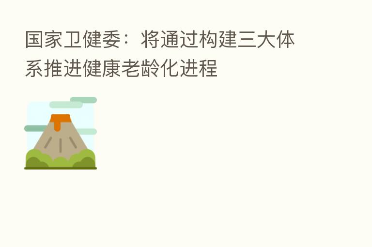 国家卫健委:将通过构建三大体系推进健康老龄化进程