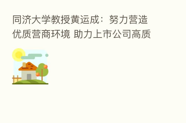 同济大学教授黄运成:努力营造优质营商环境 助力上市公司高质量发展 青岛一直在路上