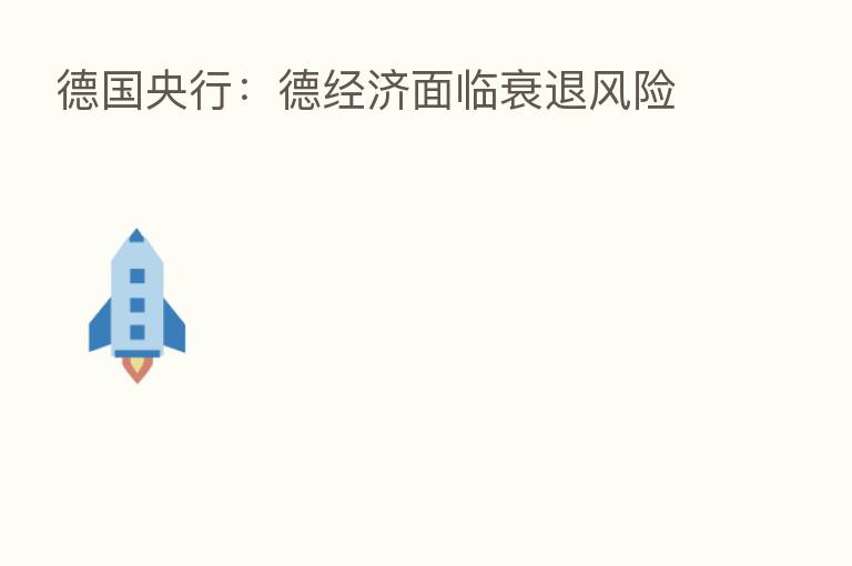 德国央行:德经济面临衰退风险