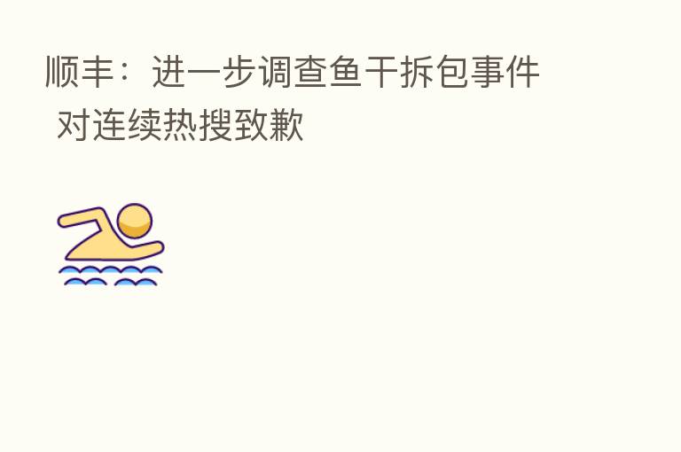 顺丰:进一步调查鱼干拆包事件 对连续热搜致歉