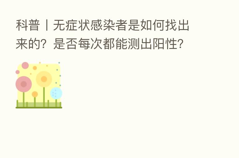 科普丨无症状感染者是如何找出来的？是否每次都能测出阳性？