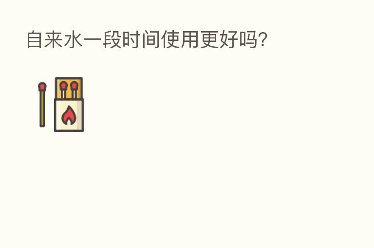 自来水一段时间使用更好吗？