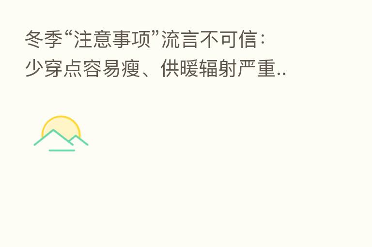冬季“注意事项”流言不可信:少穿点容易瘦、供暖辐射严重......