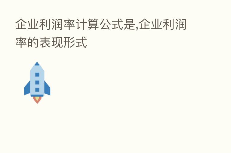 企业利润率计算公式是,企业利润率的表现形式
