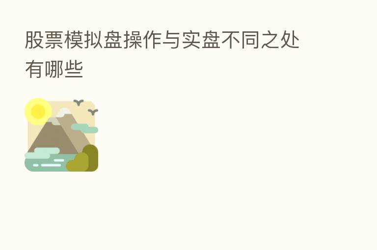股票模拟盘操作与实盘不同之处有哪些