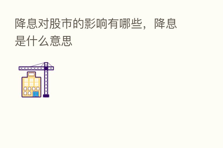 降息对股市的影响有哪些，降息是什么意思