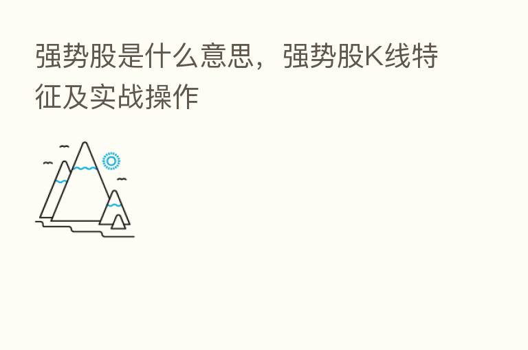 强势股是什么意思,强势股K线特征及实战操作