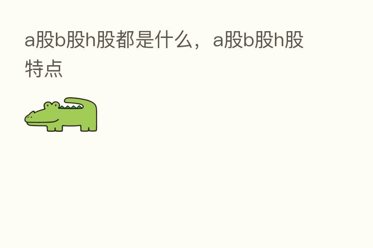 a股b股h股都是什么,a股b股h股特点