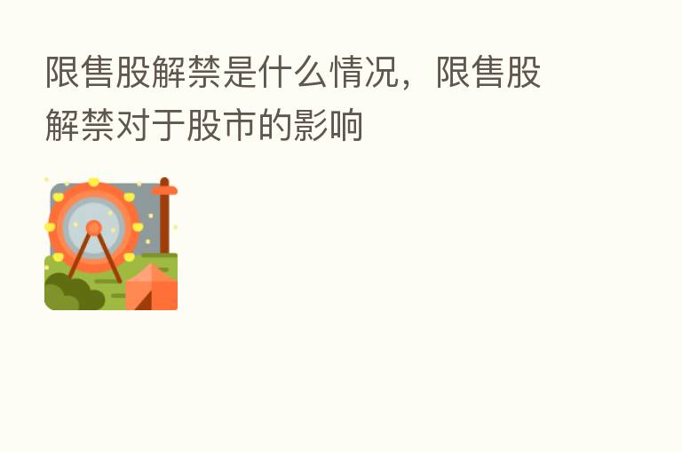 限售股解禁是什么情况,限售股解禁对于股市的影响