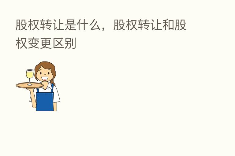 股权转让是什么,股权转让和股权变更区别