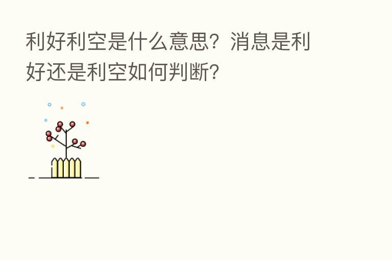 利好利空是什么意思？消息是利好还是利空如何判断？