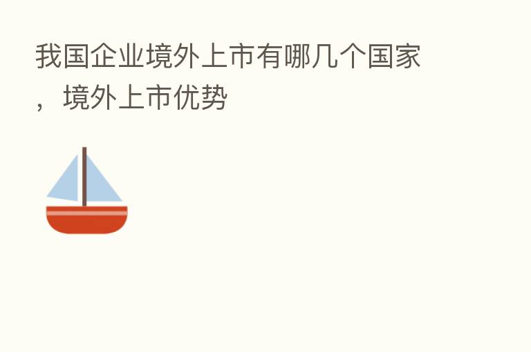 我国企业境外上市有哪几个国家，境外上市优势