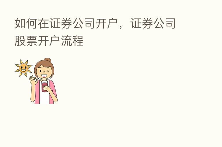 如何在证券公司开户,证券公司股票开户流程