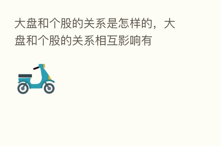 大盘和个股的关系是怎样的,大盘和个股的关系相互影响有