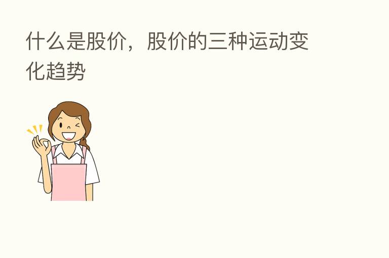 什么是股价，股价的三种运动变化趋势