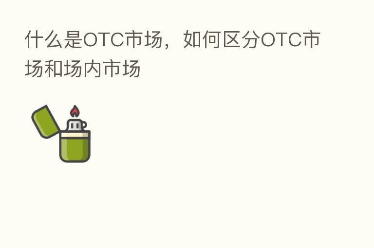 什么是OTC市场，如何区分OTC市场和场内市场