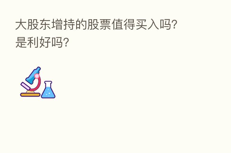 大股东增持的股票值得买入吗？是利好吗？