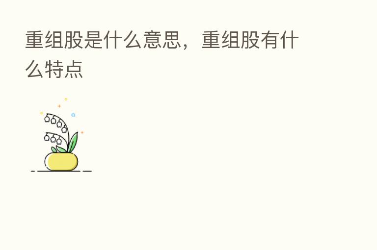 重组股是什么意思,重组股有什么特点