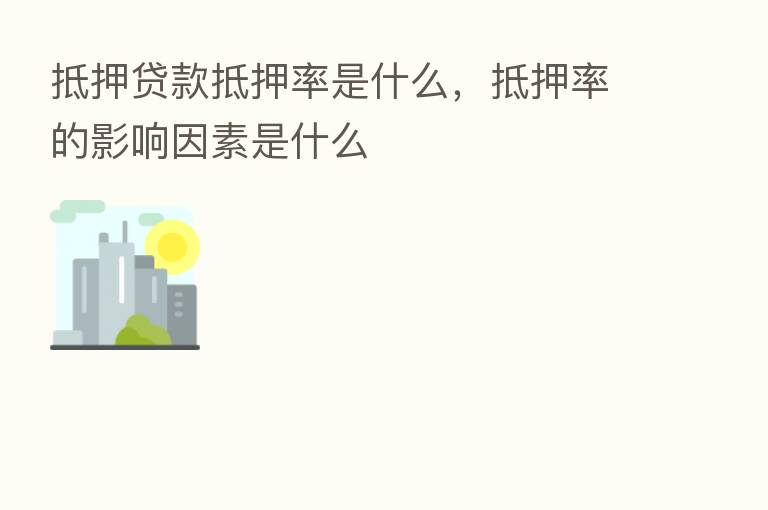 抵押贷款抵押率是什么,抵押率的影响因素是什么