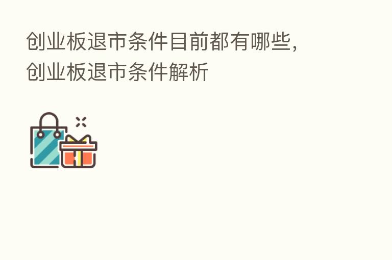 创业板退市条件目前都有哪些,创业板退市条件解析