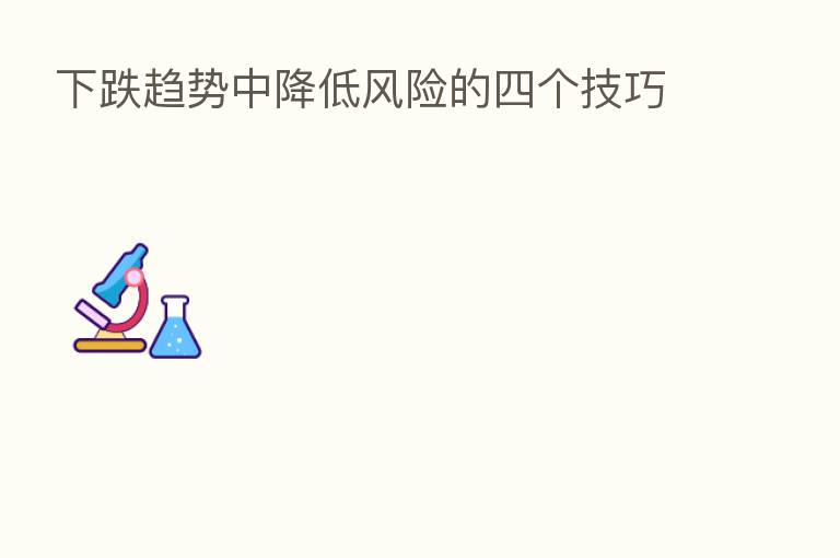 下跌趋势中降低风险的四个技巧