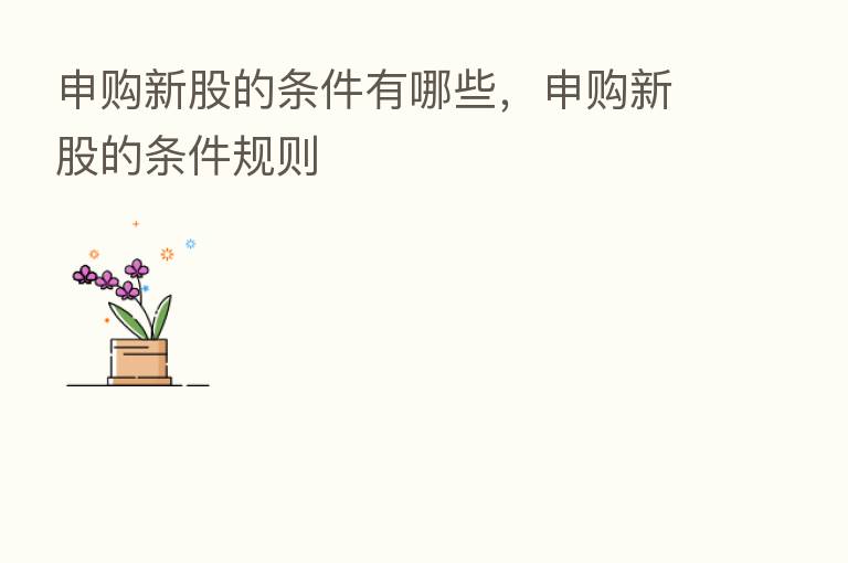 申购新股的条件有哪些,申购新股的条件规则