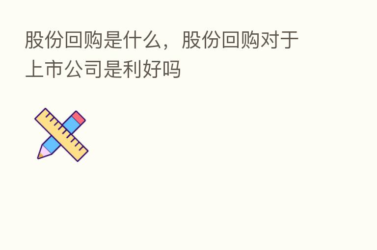 股份回购是什么,股份回购对于上市公司是利好吗