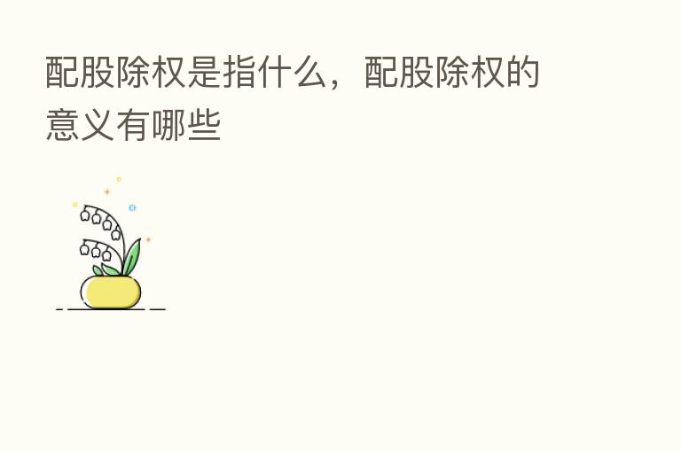 配股除权是指什么,配股除权的意义有哪些