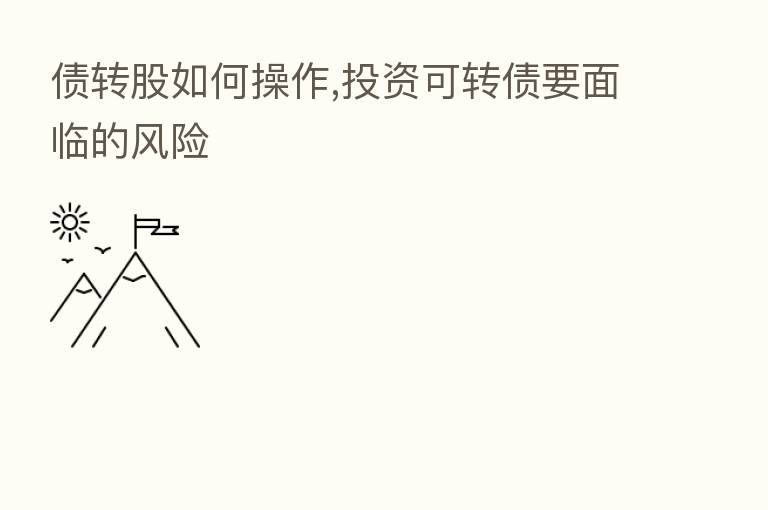 债转股如何操作,投资可转债要面临的风险