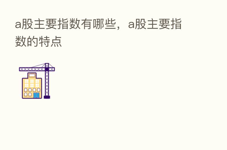 a股主要指数有哪些，a股主要指数的特点
