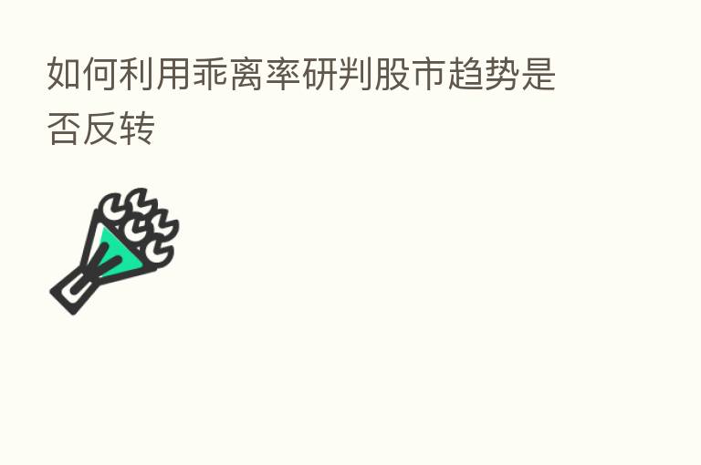 如何利用乖离率研判股市趋势是否反转