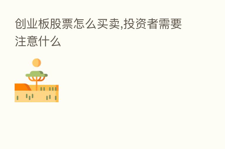 创业板股票怎么买卖,投资者需要注意什么
